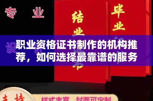 雨湖职业资格证书制作的机构推荐，如何选择最靠谱的服务商？